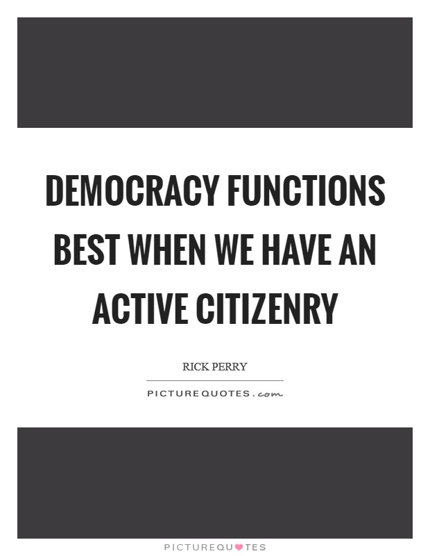 Democracy functions best when we have an active citizenry Picture Quote #1