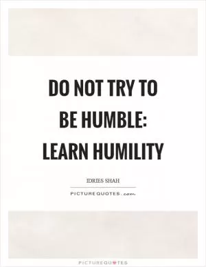 Do not try to be humble: learn humility Picture Quote #1