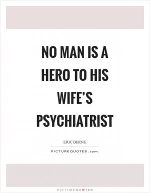 No man is a hero to his wife’s psychiatrist Picture Quote #1