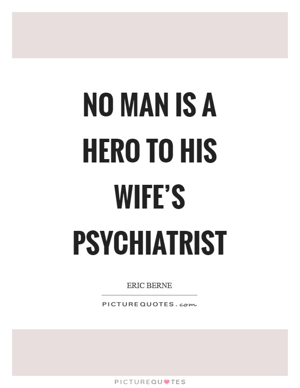 No man is a hero to his wife's psychiatrist Picture Quote #1