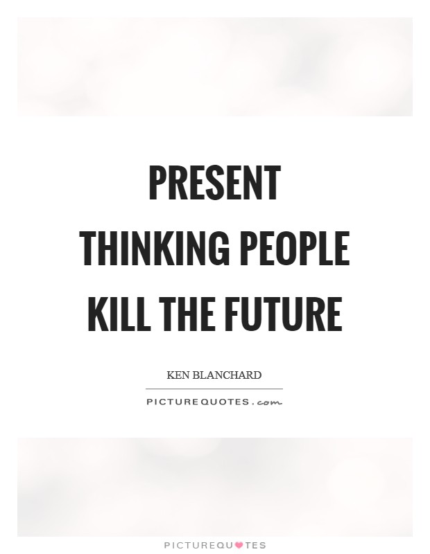 Present thinking people kill the future Picture Quote #1