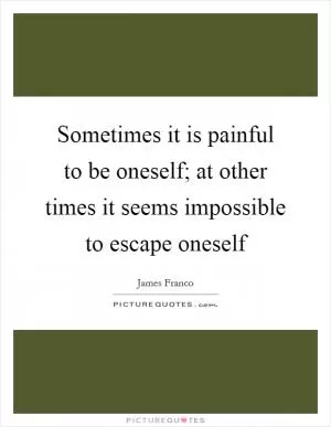 Sometimes it is painful to be oneself; at other times it seems impossible to escape oneself Picture Quote #1