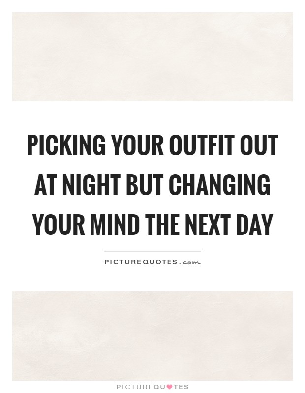 Picking your outfit out at night but changing your mind the next day Picture Quote #1