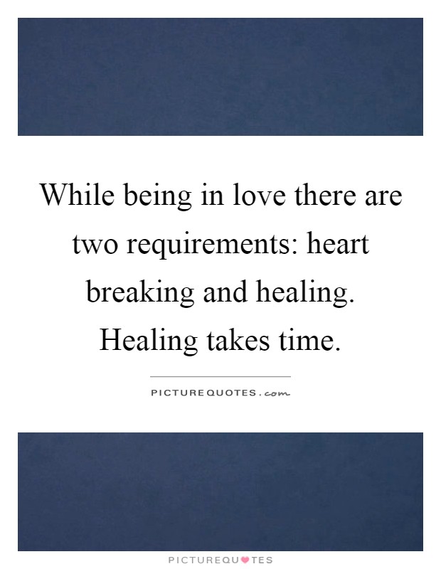 While being in love there are two requirements: heart breaking and healing. Healing takes time Picture Quote #1