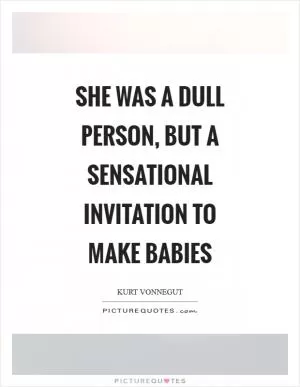 She was a dull person, but a sensational invitation to make babies Picture Quote #1