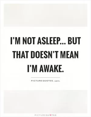 I’m not asleep... But that doesn’t mean I’m awake Picture Quote #1