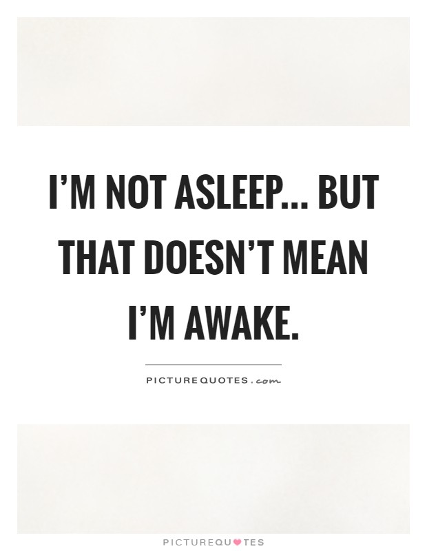 I'm not asleep... But that doesn't mean I'm awake Picture Quote #1