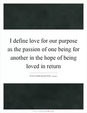 I define love for our purpose as the passion of one being for another in the hope of being loved in return Picture Quote #1
