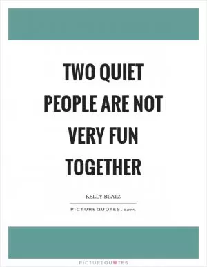 Two quiet people are not very fun together Picture Quote #1
