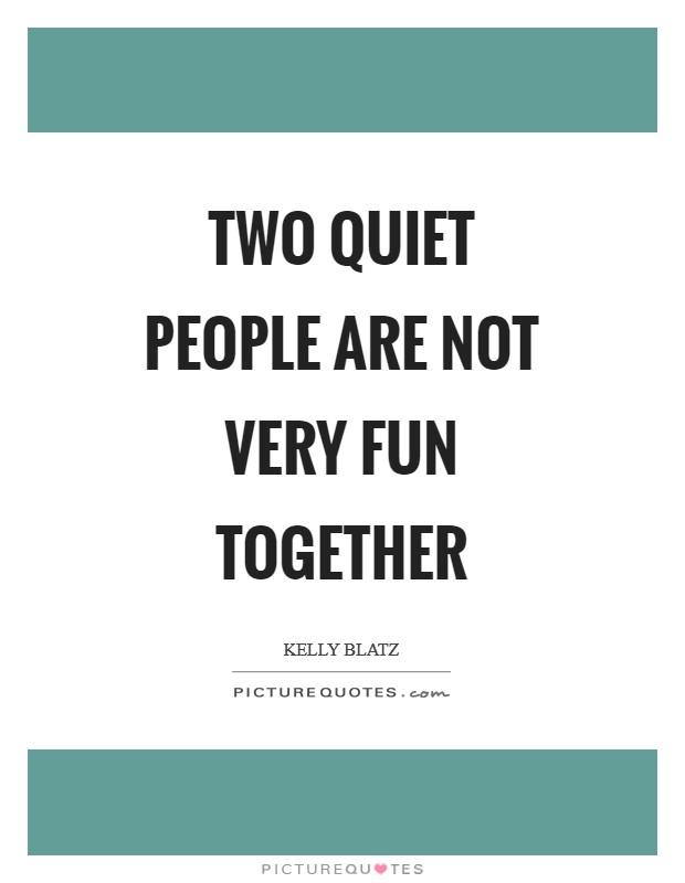Two quiet people are not very fun together Picture Quote #1