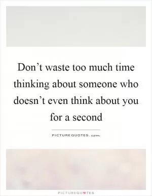 Don’t waste too much time thinking about someone who doesn’t even think about you for a second Picture Quote #1
