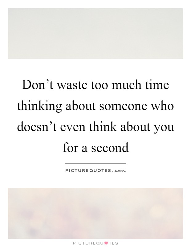 Don't waste too much time thinking about someone who doesn't even think about you for a second Picture Quote #1