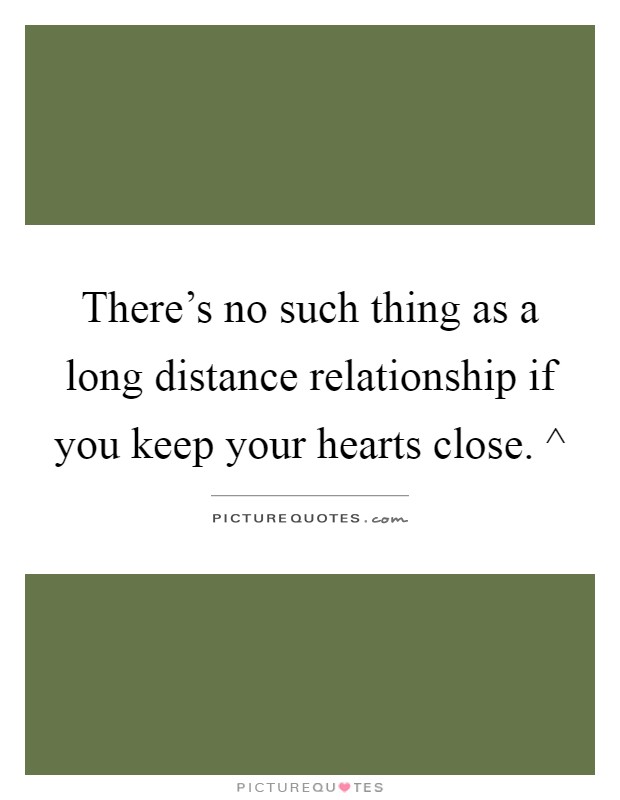 There's no such thing as a long distance relationship if you keep your hearts close. ^ Picture Quote #1