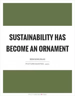 Sustainability has become an ornament Picture Quote #1