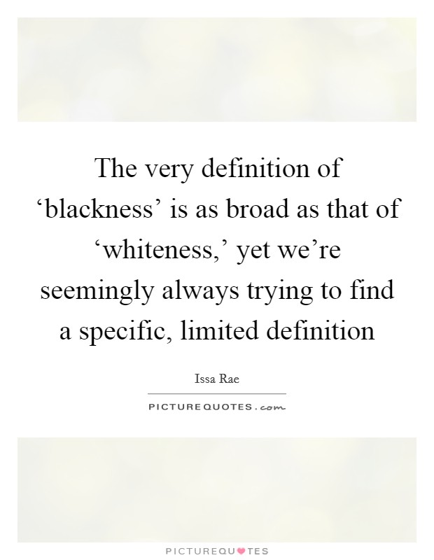 The very definition of ‘blackness' is as broad as that of ‘whiteness,' yet we're seemingly always trying to find a specific, limited definition Picture Quote #1