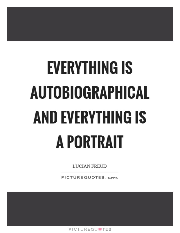 Everything is autobiographical and everything is a portrait Picture Quote #1