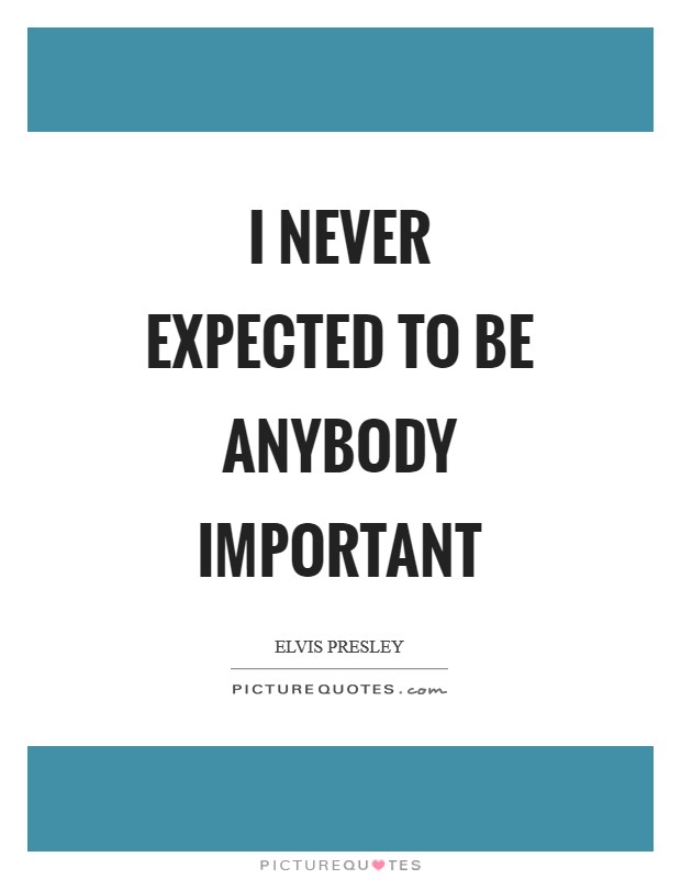 I never expected to be anybody important Picture Quote #1