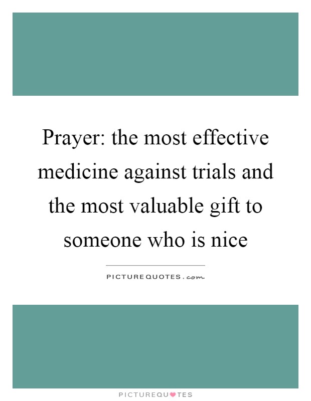Prayer: the most effective medicine against trials and the most valuable gift to someone who is nice Picture Quote #1