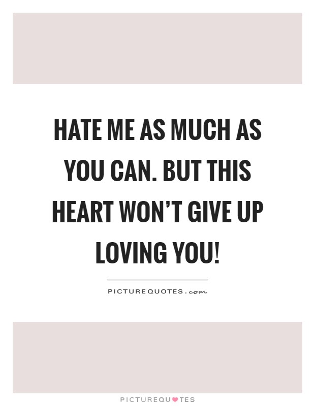 Hate me as much as you can. But this heart won't give up loving you! Picture Quote #1
