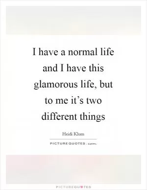 I have a normal life and I have this glamorous life, but to me it’s two different things Picture Quote #1