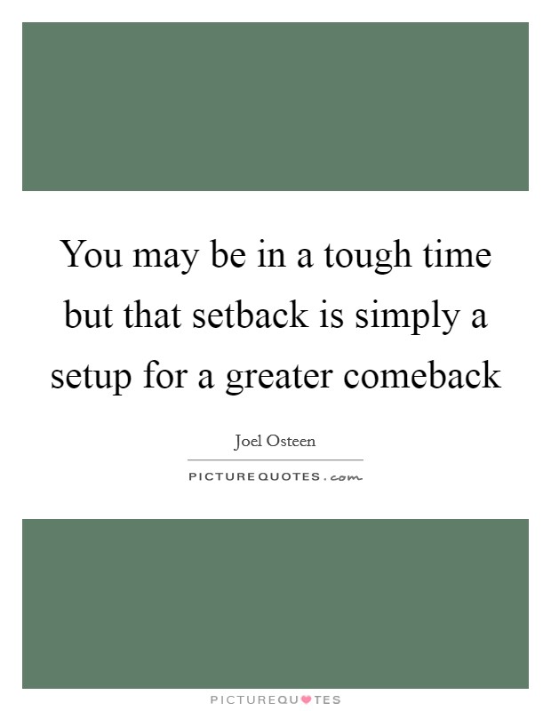 You may be in a tough time but that setback is simply a setup for a greater comeback Picture Quote #1