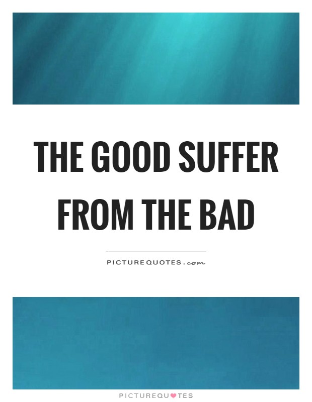 The good suffer from the bad Picture Quote #1