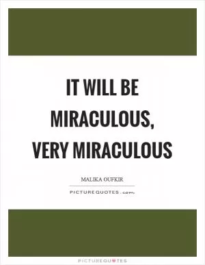 It will be miraculous, very miraculous Picture Quote #1