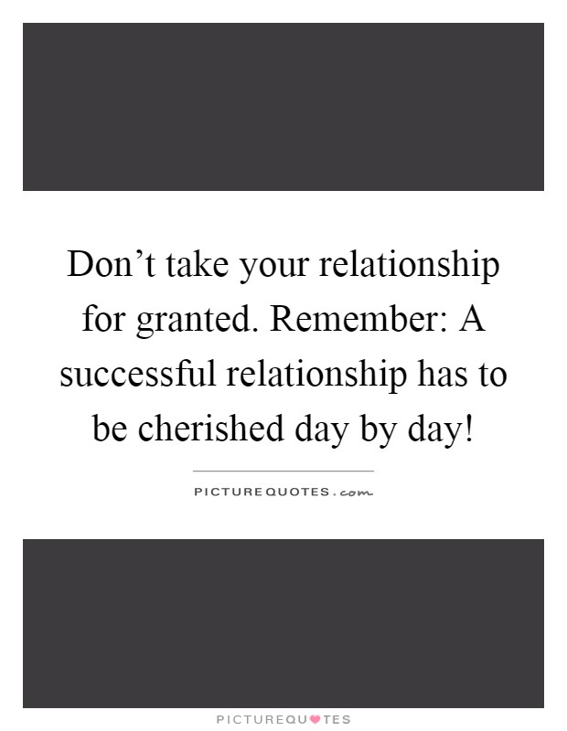 Don't take your relationship for granted. Remember: A successful relationship has to be cherished day by day! Picture Quote #1