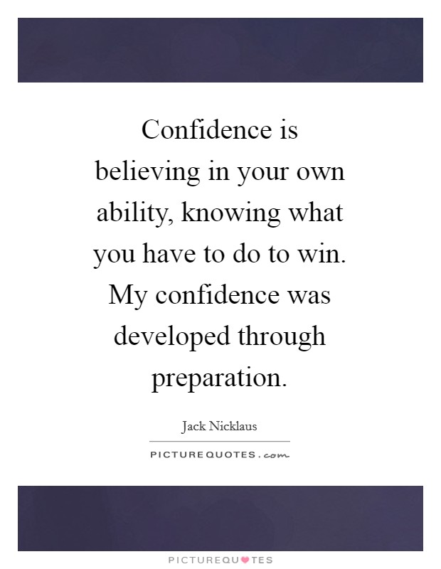 Confidence is believing in your own ability, knowing what you have to do to win. My confidence was developed through preparation Picture Quote #1
