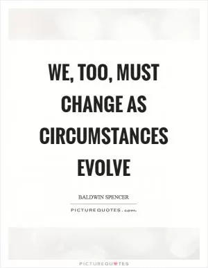 We, too, must change as circumstances evolve Picture Quote #1