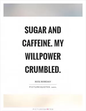 Sugar and caffeine. My willpower crumbled Picture Quote #1