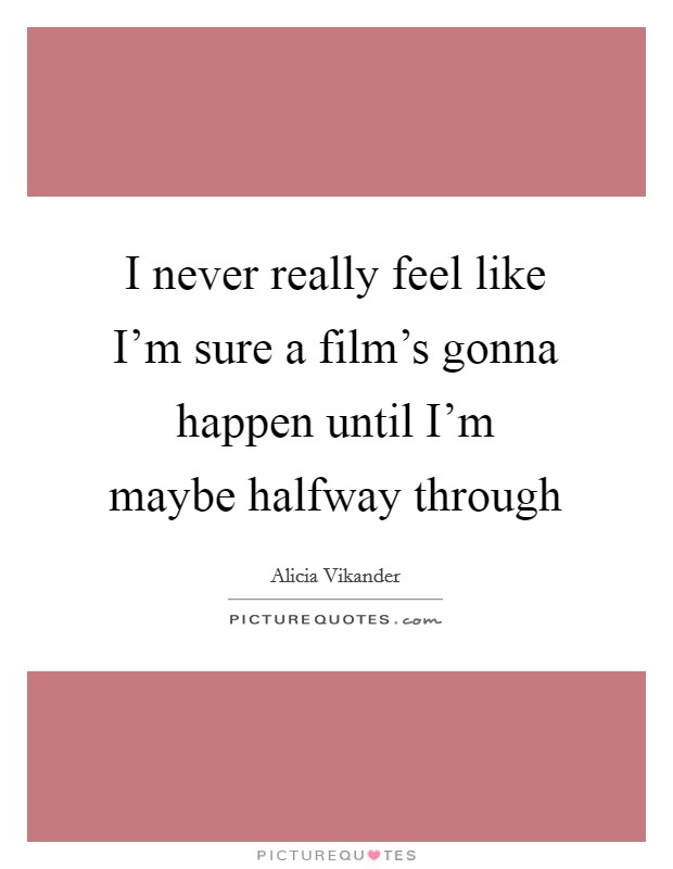 I never really feel like I'm sure a film's gonna happen until I'm maybe halfway through Picture Quote #1