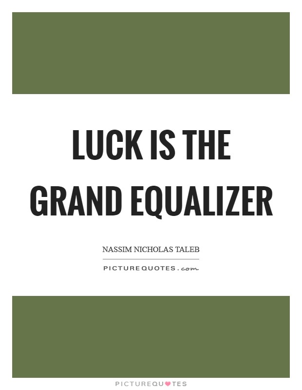 Luck is the grand equalizer Picture Quote #1