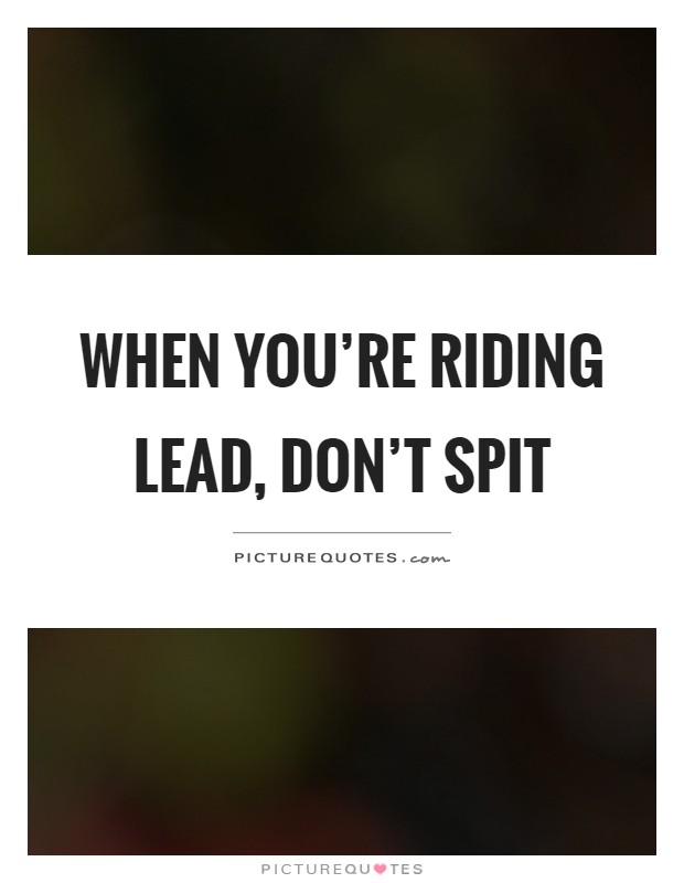 When you're riding lead, don't spit Picture Quote #1