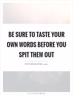 Be sure to taste your own words before you spit them out Picture Quote #1