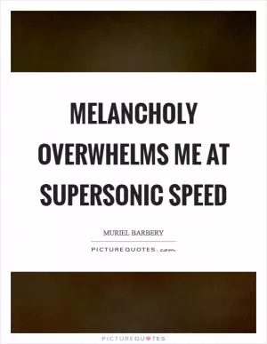 Melancholy overwhelms me at supersonic speed Picture Quote #1