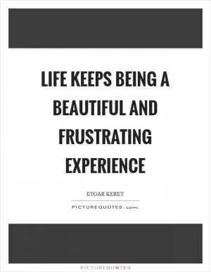 Life keeps being a beautiful and frustrating experience Picture Quote #1