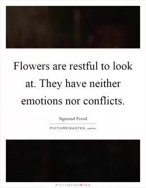 Flowers are restful to look at. They have neither emotions nor conflicts Picture Quote #1