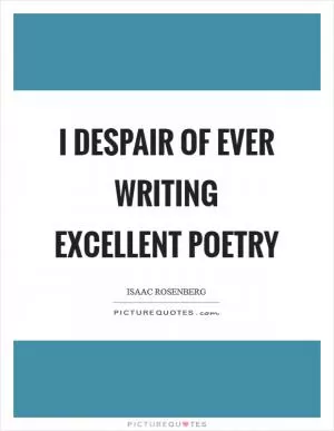I despair of ever writing excellent poetry Picture Quote #1