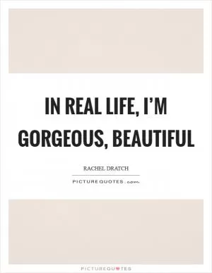 In real life, I’m gorgeous, beautiful Picture Quote #1