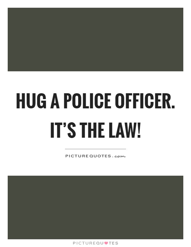 Hug a police officer. It's the law! Picture Quote #1