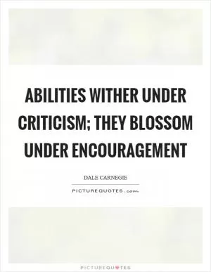 Abilities wither under criticism; they blossom under encouragement Picture Quote #1