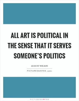 All art is political in the sense that it serves someone’s politics Picture Quote #1