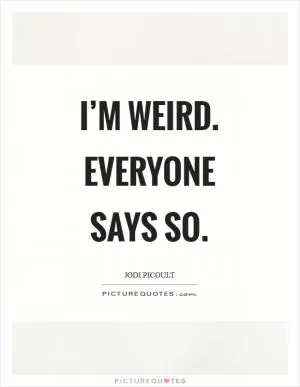 I’m weird. Everyone says so Picture Quote #1