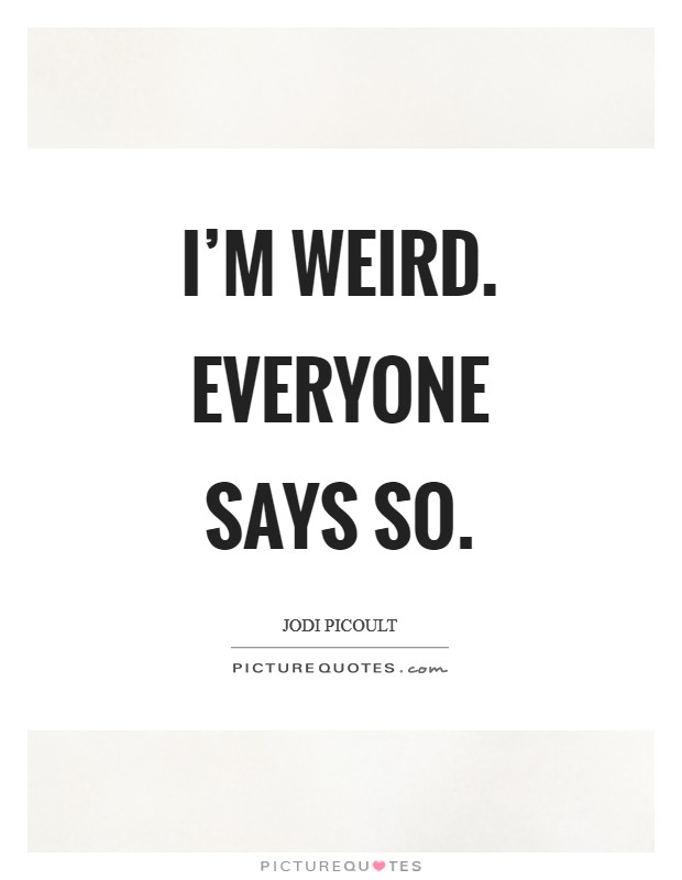 I'm weird. Everyone says so Picture Quote #1