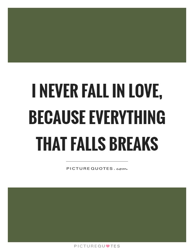 I never fall in love, because everything that falls breaks Picture Quote #1