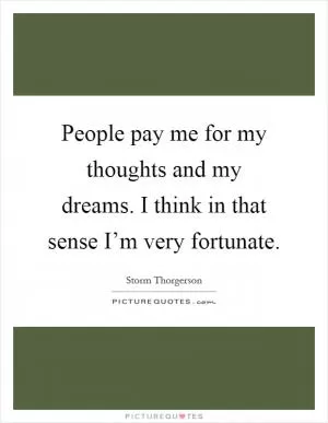 People pay me for my thoughts and my dreams. I think in that sense I’m very fortunate Picture Quote #1