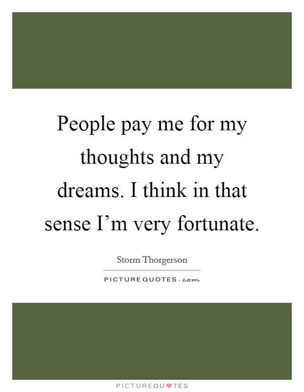 People pay me for my thoughts and my dreams. I think in that sense I'm very fortunate Picture Quote #1