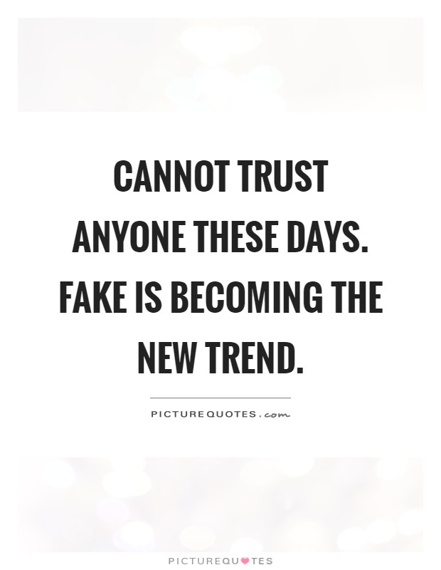 Cannot trust anyone these days. Fake is becoming the new trend Picture Quote #1