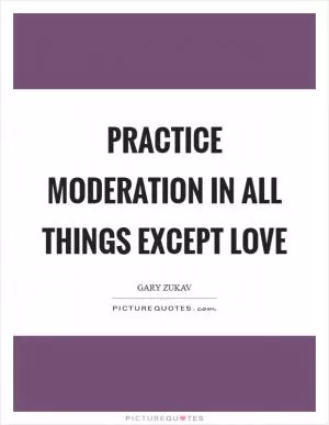 Practice moderation in all things except love Picture Quote #1
